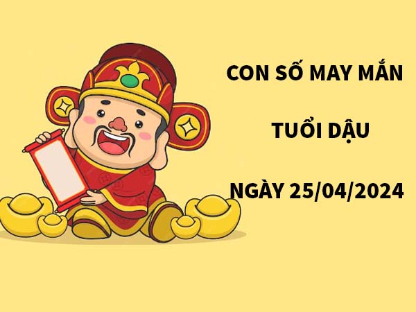 Con số may mắn tuổi Dậu ngày 25/4/2024 Thứ 5 ngày hôm nay