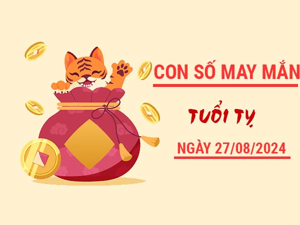 Con số may mắn tuổi Tỵ ngày 27/8/2024 thứ 3 hôm nay